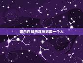 陶白白解析双鱼男爱一个人，双鱼男爱上一个人的表现