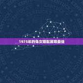 1975年的兔女婚配属啥最佳，1975年的兔女的最佳婚配是哪些生肖