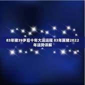 83年猪39岁后十年大运运程 83年属猪2022年运势详解