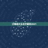 订婚选什么日子最好2021，订婚选什么日子最好？我们要订婚了选什么日子