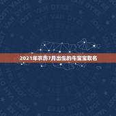 2021年农历7月出生的牛宝宝取名，2021几月牛宝宝出生最好农历