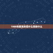 1988年属龙的是什么命缺什么，1988年农历2月24属龙命里缺什么