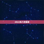 2022年八字算命，2022年更好的生辰八字