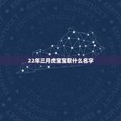 22年三月虎宝宝取什么名字，2022年虎几月宝宝最好