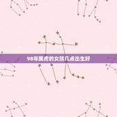 98年属虎的女孩几点出生好，98属虎一生三大坎