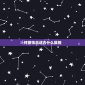 纯银饰品适合什么属相，生肖属羊的双鱼座的佩带什么首饰最有利于命相？