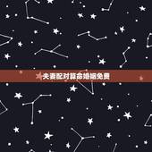 夫妻配对算命婚姻免费，八字合婚，生辰八字配对，八字合婚免费测试，在线男