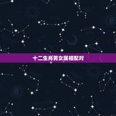 十二生肖男女属相配对，十二生肖更佳婚配表