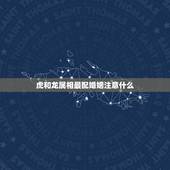 虎和龙属相最配婚姻注意什么，虎和龙相配婚姻如何