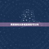 男属猪和女属老鼠婚配可以吗，百度一下 1972年属鼠天蝎女和1983年