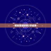 昵称简短好听2字成熟，2字简约昵称
