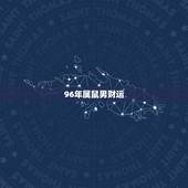 96年属鼠男财运，1996年属鼠几月命好