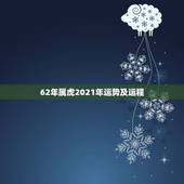 62年属虎2021年运势及运程，属虎女2021年运势及运程每月运程