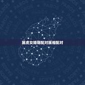 属虎女婚姻配对属相配对，属虎的人最佳配偶是哪些生肖