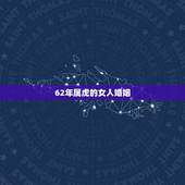 62年属虎的女人婚姻，两只62年属虎的男女能结婚吗