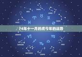 74年十一月的虎今年的运势，74年属虎男人婚姻感情