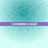 1969年属鸡男2022年运势，属鸡的在2023年的运程1969年