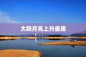 太阳月亮上升星座，怎么知道自己的太阳，月亮.和上升星座