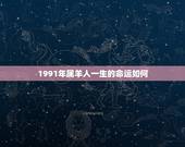 1991年属羊人一生的命运如何，1991年出生属羊人的一生命运