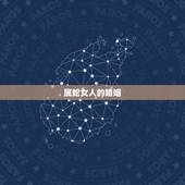属蛇女人的婚姻，属蛇的女人太可怕了