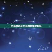 81年的鸡与75年的龙婚配好吗，女属鸡81年和男属兔75年的结婚好吗