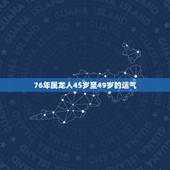 76年属龙人45岁至49岁的运气，76年属龙45岁命运