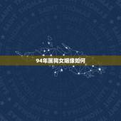 94年属狗女姻缘如何，94年属狗的女孩婚配表