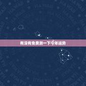 有没有免费测一下今年运势，八字测2022年运势免费