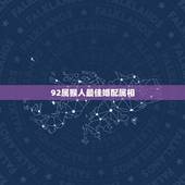 92属猴人最佳婚配属相，92年属猴的和什么属相最配？