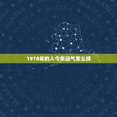 1978年的人今年运气怎么样，1978年10月19日出生人今年运气怎样