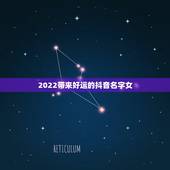 2022带来好运的抖音名字女，女人转好运的抖音名字