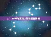 1998年属虎人婚配最佳属相，属虎的和什么属相最配