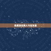 免费测试两人今生关系，怎么看两个人前世今生 免费测试