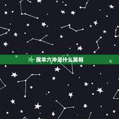 属羊六冲是什么属相，冲羊开什么生肖