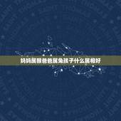 妈妈属猴爸爸属兔孩子什么属相好，生肖&amp;#8211;父亲属猴、母属兔&amp;#8211;生什么属相