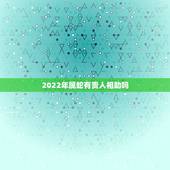 2022年属蛇有贵人相助吗 哪个生肖真心爱生肖蛇