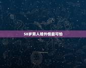 50岁男人婚外情最可怕，为什么45到50岁的男人外遇最疯狂