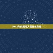 2012年的属龙人是什么命运，2012年的龙