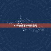 63年女兔下半年的运气，63年的兔2o21下半年好好