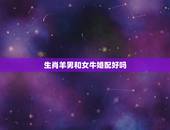 生肖羊男和女牛婚配好吗，羊和牛相配婚姻如何 男牛女羊配婚好吗