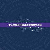 女人绝经后还能过正常的性生活吗，女人绝经后能否过性生活了