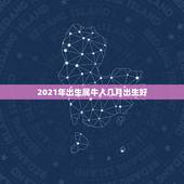 2021年出生属牛人几月出生好，属牛2021年几月出生命苦 最命苦的出