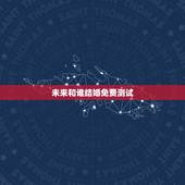 未来和谁结婚免费测试，心理测试：测你未来的结婚对象颜值高不高，你最喜欢