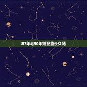 87年与90年婚配能长久吗，90年属马的跟87年属兔的人合得来么？