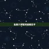 生辰八字配对结婚日子，生辰八字合结婚吉日