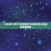 1985年12月12日出生与1986年4月26日出生能否婚配，1983