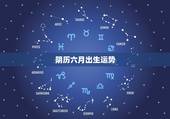 阴历六月出生运势，95年阴历六月的运势