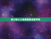 老公和小三是真爱我该放手吗，老公和小三真的相爱了，我该放手吗？