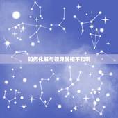 如何化解与领导属相不和啊，属相相生相克如何化解