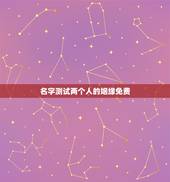 名字测试两个人的姻缘免费，爱情姓名配对缘分配对